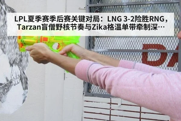 LPL夏季赛季后赛关键对局：LNG 3-2险胜RNG，Tarzan盲僧野核节奏与Zika格温单带牵制深度复盘