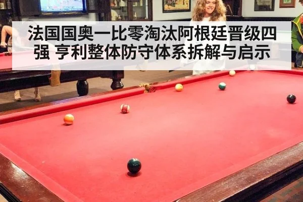 法国国奥一比零淘汰阿根廷晋级四强 亨利整体防守体系拆解与启示