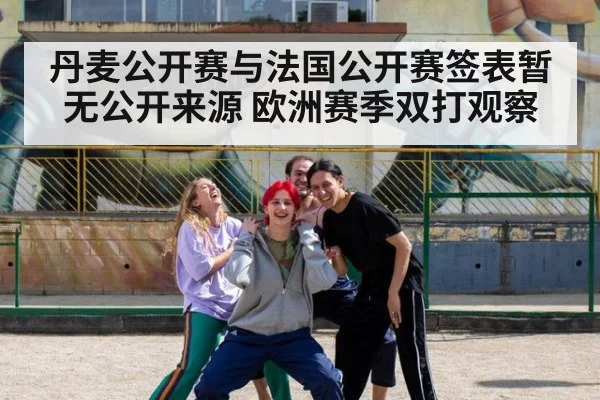丹麦公开赛与法国公开赛签表暂无公开来源 欧洲赛季双打观察