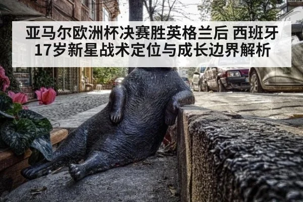 亚马尔欧洲杯决赛胜英格兰后 西班牙17岁新星战术定位与成长边界解析